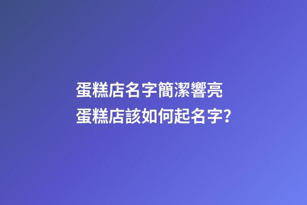 蛋糕店名字簡潔響亮 蛋糕店該如何起名字？